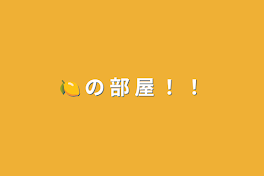 🍋 の 部 屋 ！ ！