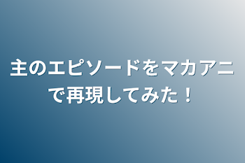 主のエピソードをマカアニで再現してみた！