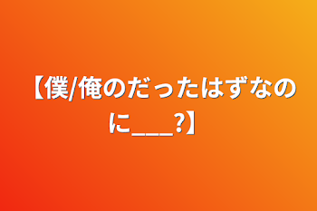 【僕/俺のだったはずなのに___?】