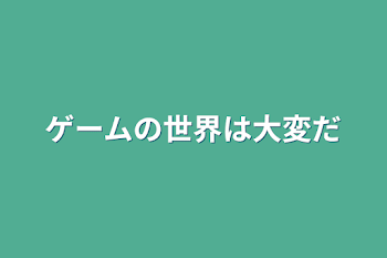 ゲームの世界は大変だ