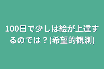 100日で少しは絵が上達するのでは？(希望的観測)