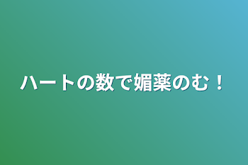 ハートの数で媚薬のむ！