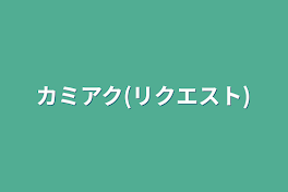 カミアク(リクエスト)