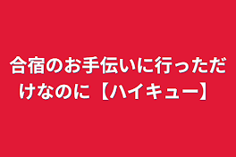 合宿のお手伝いに行っただけなのに【ハイキュー】