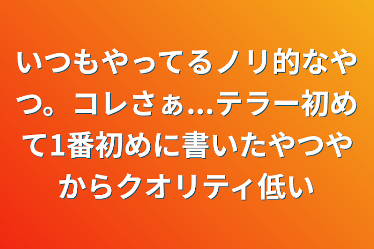 「いつもやってるノリ的なやつ。コレさぁ...テラー初めて1番初めに書いたやつやからクオリティ低い」のメインビジュアル