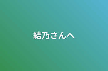 結乃さんへ