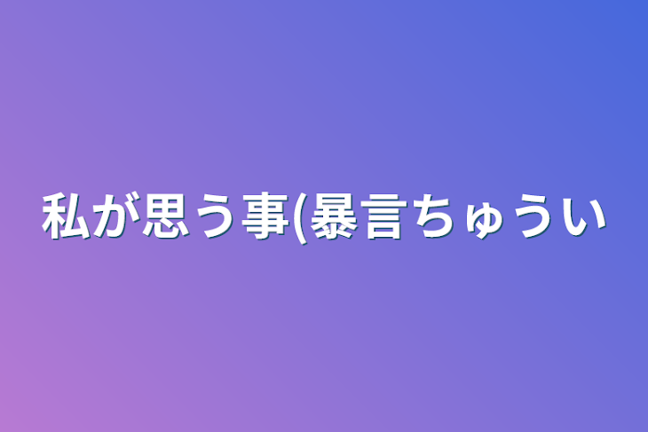 「私が思う事(暴言注意」のメインビジュアル