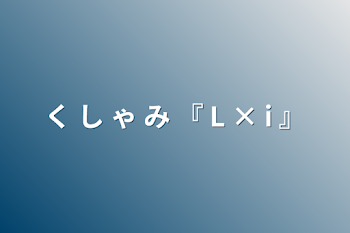 く し ゃ み  『 L × i 』