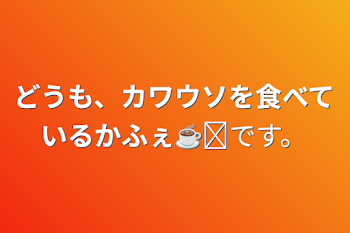 どうも、カワウソを食べているかふぇ☕✧です。