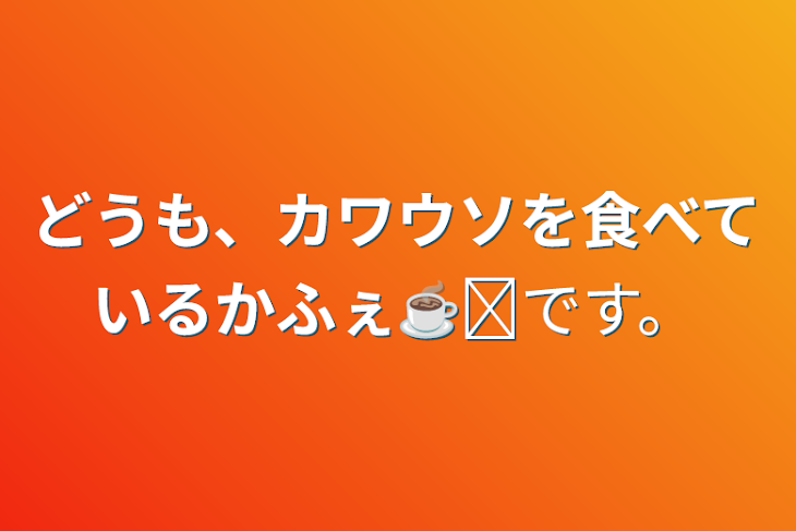 「どうも、カワウソを食べているかふぇ☕✧です。」のメインビジュアル