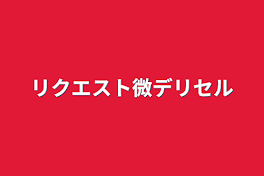 リクエスト微デリセル