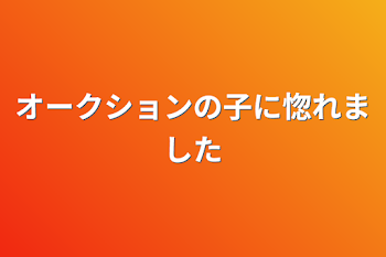 オークションの子に惚れました