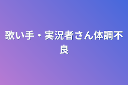 歌い手・実況者さん体調不良