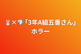 🐰×💎 ｢3年A組五番さん｣ホラー