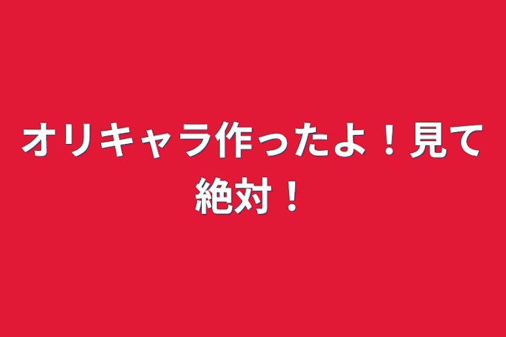 「オリキャラ作ったよ！見て絶対！」のメインビジュアル