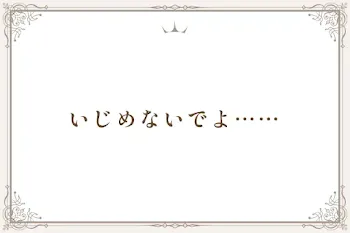 いじめないでよ……