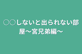 ○○しないと出られない部屋〜宮兄弟編〜