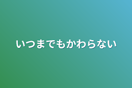 いつまでもかわらない