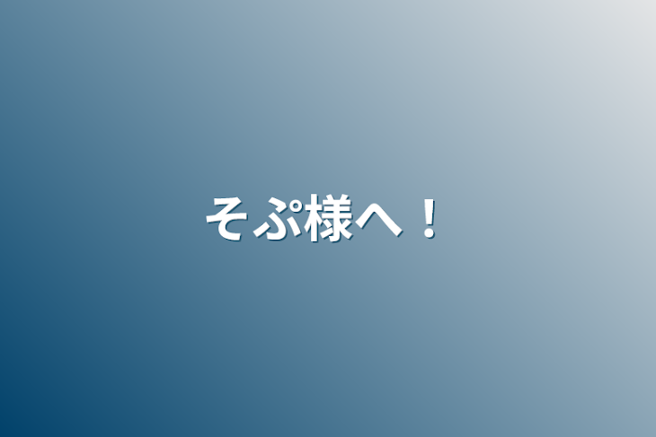 「そぷ様へ！」のメインビジュアル