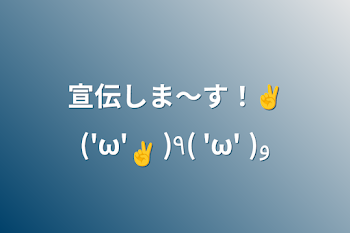 宣伝しま〜す！✌︎('ω'✌︎ )٩( 'ω' )و