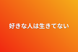 好きな人は生きてない