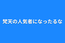 梵天の人気者になったるな