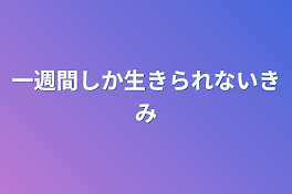 一週間しか生きられない君