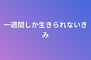 一週間しか生きられない君