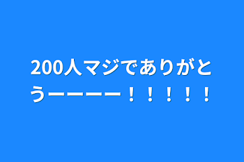 200人マジでありがとうーーーー！！！！！