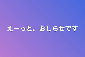 えーっと、おしらせです