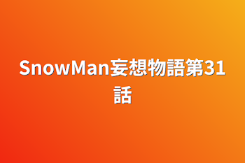 SnowMan妄想物語第31話