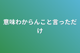 意味わからんこと言っただけ