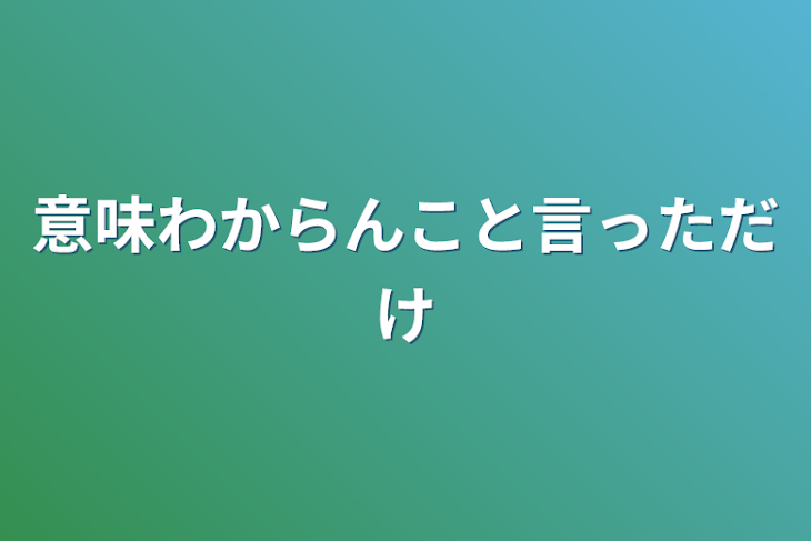 「意味わからんこと言っただけ」のメインビジュアル