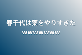 春千代は薬をやりすぎた‪w‪w‪w‪w‪w‪w‪w