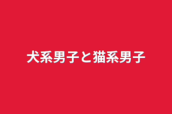 犬系男子と猫系男子