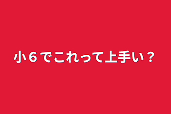 小６でこれって上手い？