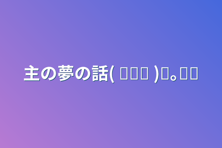 「主の夢の話( ˘ᵕ‪˘ )⋆｡˚✩」のメインビジュアル