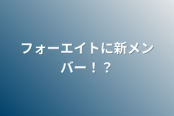 フォーエイトに新メンバー！？