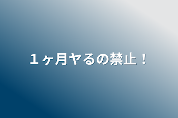 １ヶ月ヤるの禁止！