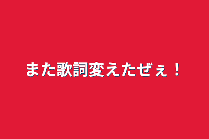 「また歌詞変えたぜぇ！」のメインビジュアル