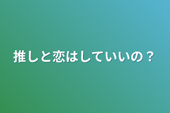 推しと恋はしていいの？