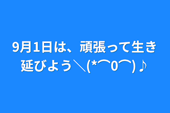 「9月1日は、頑張って生き延びよう＼(*⌒0⌒)♪」のメインビジュアル