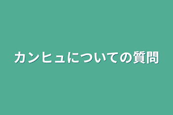 カンヒュについての質問