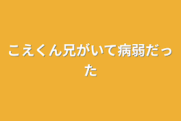 こえくん兄がいて病弱だった