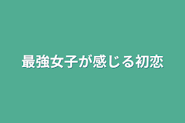 最強女子が感じる初恋