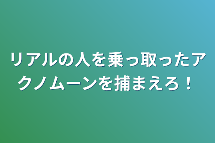 「リアルの人を乗っ取ったアクノムーンを捕まえろ！」のメインビジュアル