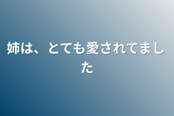 姉は、とても愛されてました