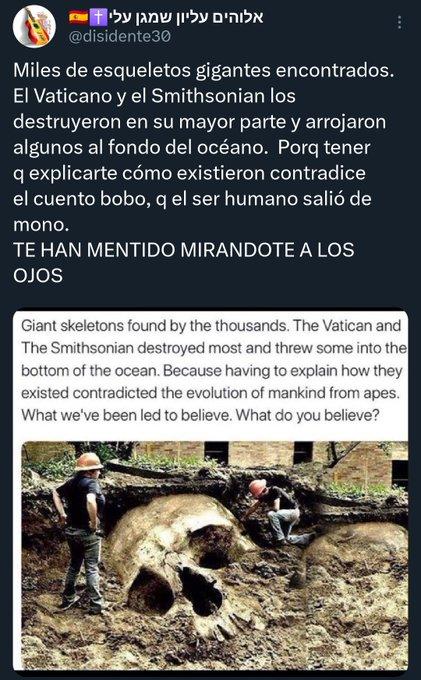 Miles de esqueletos gigantes encontrados. El Vaticano y el Smithsonian los destruyeron en su mayor parte y arrojaron algunos al fondo del océano. Porque tener que explicarte cómo existieron contradice el cuento bobo, q el ser humano salió de mono.
TE HAN MENTIDO MIRANDOTE A LOS OJOS