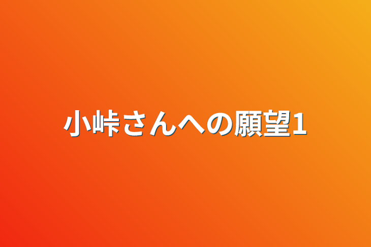 「小峠さんへの願望1」のメインビジュアル