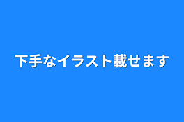 下手なイラスト載せます